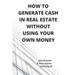 How to Generate Cash in Real Estate Without Using Your Own Money