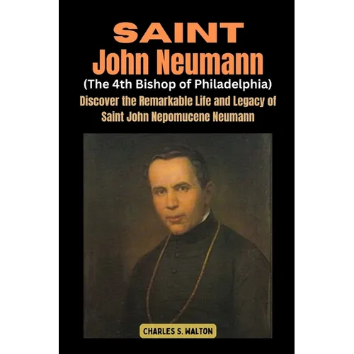 Saint John Neumann (The 4th Bishop of Philadelphia): Discover the Remarkable Life and Legacy of Saint John Nepomucene Neumann