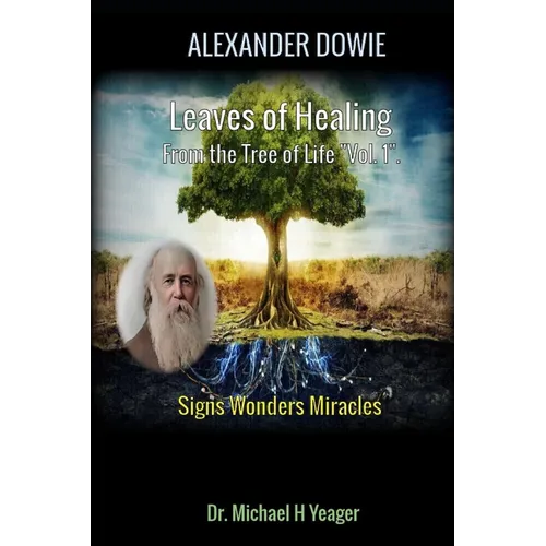 Alexander Dowie: Leaves of Healing from the Tree of Life "Vol. 1".: Signs Wonders Miracles