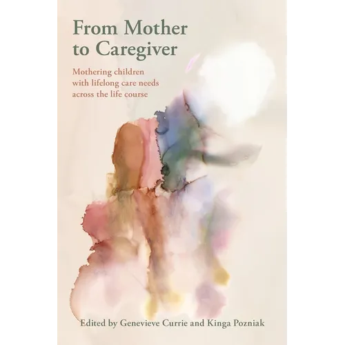 From Mother to Caregiver:: Mothering Children with Lifelong Care Needs Across the Life Course