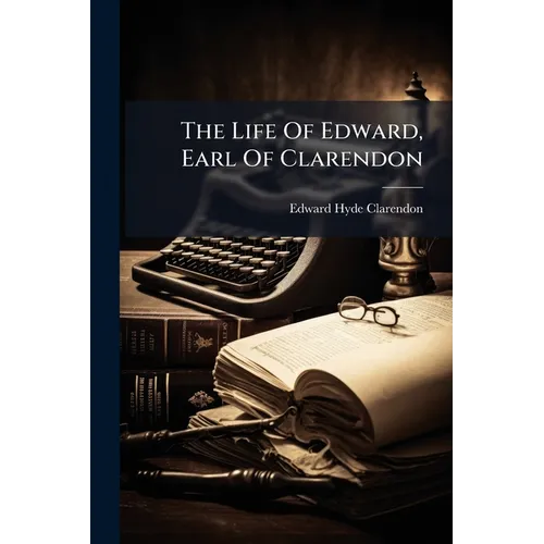 The Life Of Edward, Earl Of Clarendon