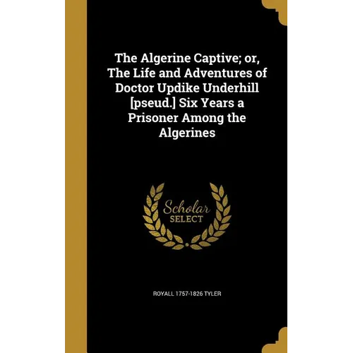 The Algerine Captive; or, The Life and Adventures of Doctor Updike Underhill [pseud.] Six Years a Prisoner Among the Algerines
