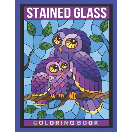Stained Glass Coloring Book: An Adult Coloring Book Featuring Beautiful Stained Glass Flowers, Animals and Garden Designs for Stress Relief and Rel