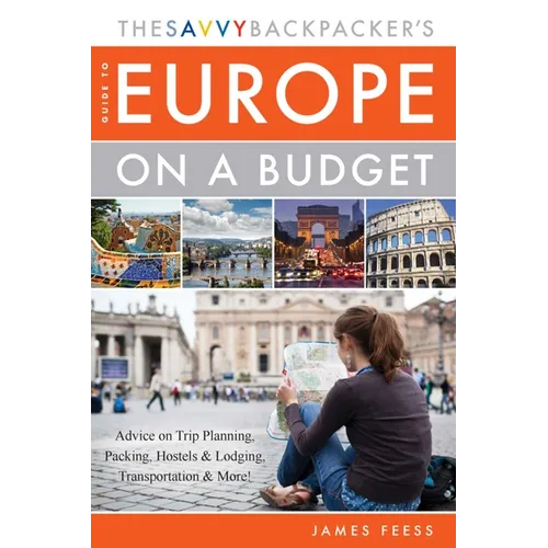 The Savvy Backpacker's Guide to Europe on a Budget: Advice on Trip Planning, Packing, Hostels & Lodging, Transportation & More!