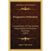 Progressive Orthodoxy: A Contribution To The Christian Interpretation Of Christian Doctrines (1892)