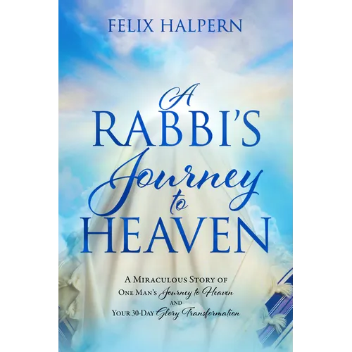 A Rabbi's Journey to Heaven: A Miraculous Story of One Man's Journey to Heaven and Your 30-Day Glory Transformation