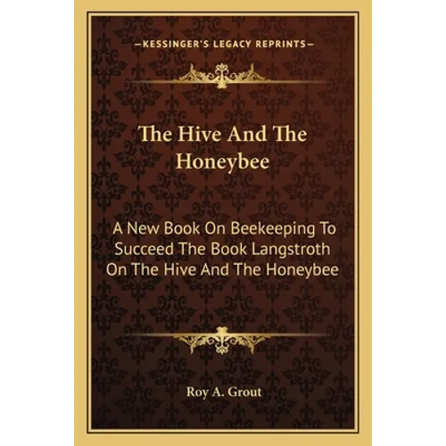 The Hive And The Honeybee: A New Book On Beekeeping To Succeed The Book Langstroth On The Hive And The Honeybee