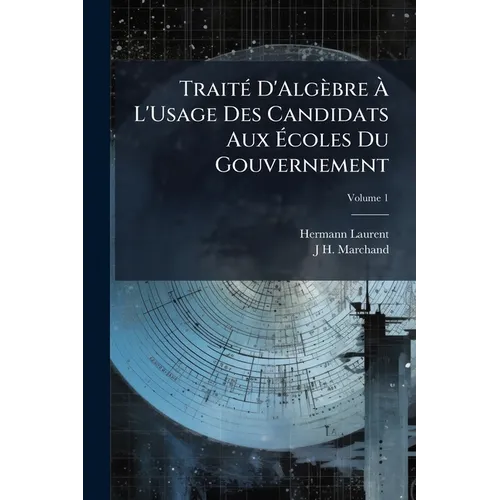 Traité D'Algèbre À L'Usage Des Candidats Aux Écoles Du Gouvernement; Volume 1
