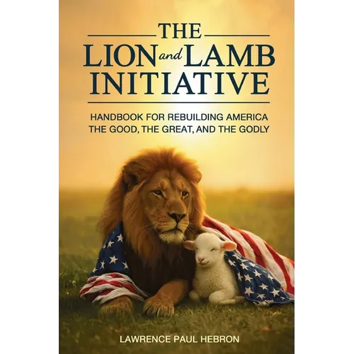 The Lion and Lamb Initiative: Handbook for Rebuilding America the Good, the Great, and the Godly