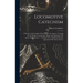 Locomotive Catechism: A Practical and Complete Work On the Locomotive--Treating On the Design, Construction, Repair and Running of All Kinds