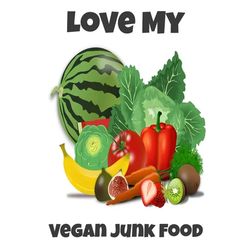 Love My Vegan Junk Food: Sarcastic Vegan Recipe Cookbook For Vegetarians, Raw Food Enthusiast, Vegan Athletes and People Who Love Plant-Based Eating.