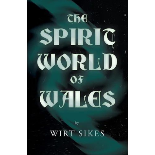 The Spirit World of Wales - Including Ghosts, Spectral Animals, Household Fairies, the Devil in Wales and Angelic Spirits (Folklore History Series)