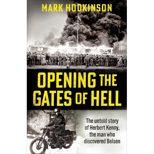 Opening the Gates of Hell: The Untold Story of Herbert Kenny, the Man Who Discovered Bergen-Belsen