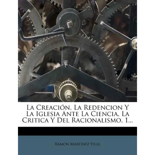 La Creación, La Redencion Y La Iglesia Ante La Ciencia, La Critica Y Del Racionalismo, 1...