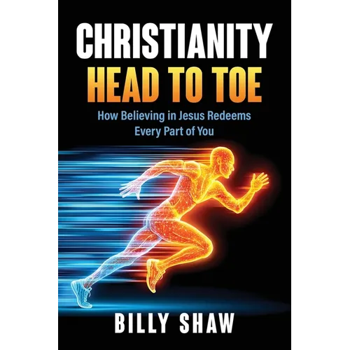 Christianity Head to Toe: How Believing in Jesus Redeems Every Part of You