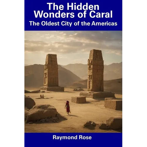 The Hidden Wonders of Caral: The Oldest City of the Americas