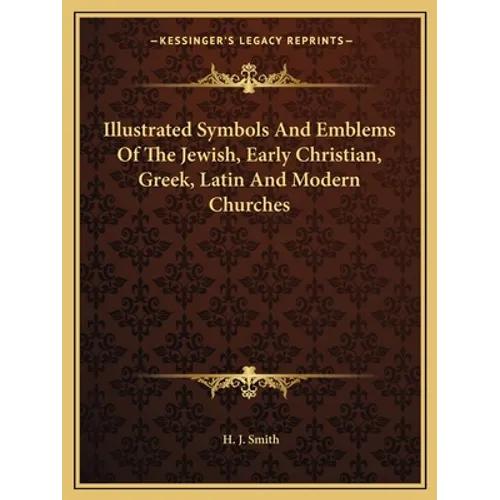 Illustrated Symbols And Emblems Of The Jewish, Early Christian, Greek, Latin And Modern Churches