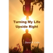 Turning My Life Upside Right