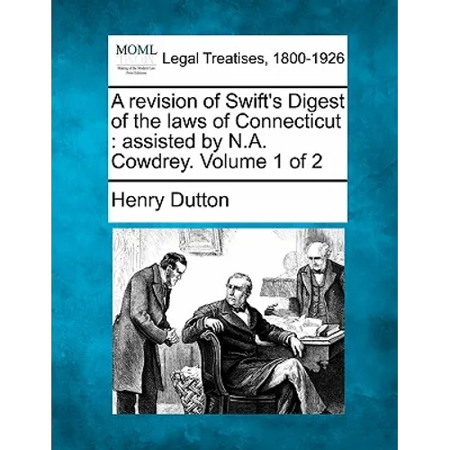 A revision of Swift's Digest of the laws of Connecticut: assisted by N.A. Cowdrey. Volume 1 of 2