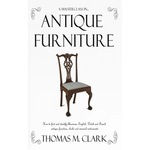A Masterclass in Antique Furniture: How to find and identify American, English, Dutch and French antique furniture, clocks and musical instruments (Ha - Hardcover