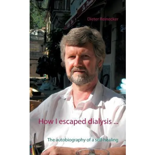 How I escaped dialysis ...: The autobiography of a self-healing