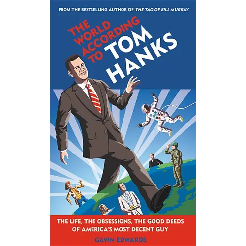 The World According to Tom Hanks: The Life, the Obsessions, the Good Deeds of America's Most Decent Guy