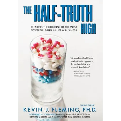 The Half-Truth High: Breaking the Illusions of the Most Powerful Drug in Life & Business
