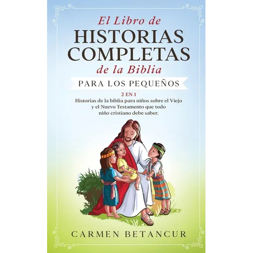 El Libro de Historias Completas de la Biblia para los pequeños: 2 en 1: Historias de la biblia para niños sobre el Viejo y el Nuevo Testamento que tod