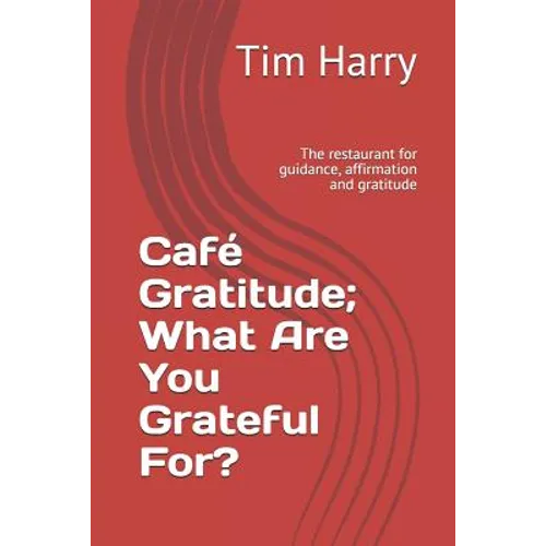Café Gratitude; What Are You Grateful For?: The Restaurant for Guidance, Affirmation and Gratitude