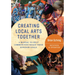 Creating Local Arts Together - Revised and Updated: A Manual To Help Communities Reach Their Kingdom Goals