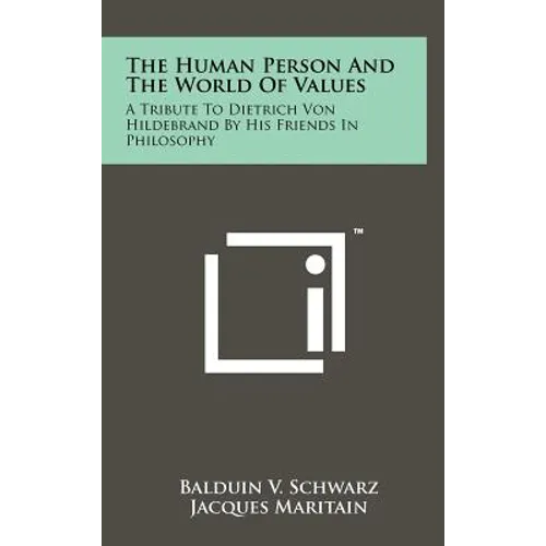 The Human Person And The World Of Values: A Tribute To Dietrich Von Hildebrand By His Friends In Philosophy