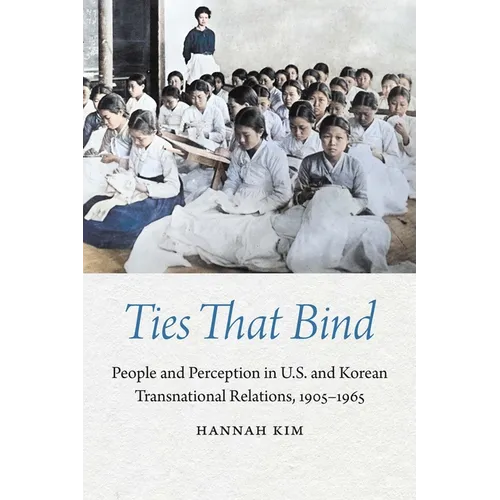 Ties That Bind: People and Perception in U.S. and Korean Transnational Relations, 1905-1965