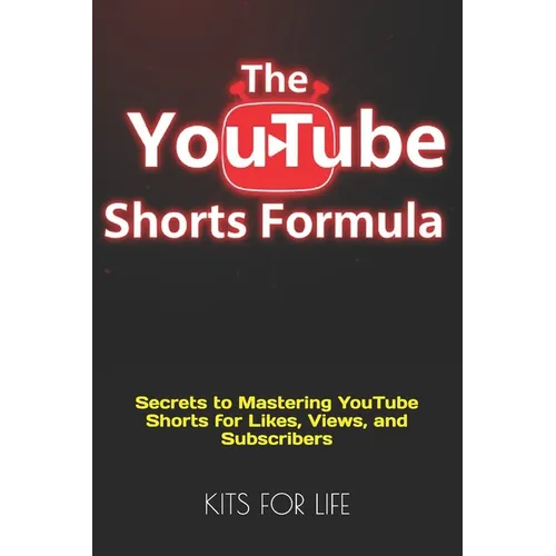 The YouTube Shorts Formula: Secrets to Mastering YouTube Shorts for Likes, Views, and Subscribers