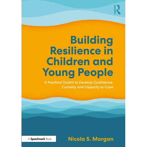 Building Resilience in Children and Young People: A Practical Toolkit to Develop Confidence, Curiosity and Capacity to Cope