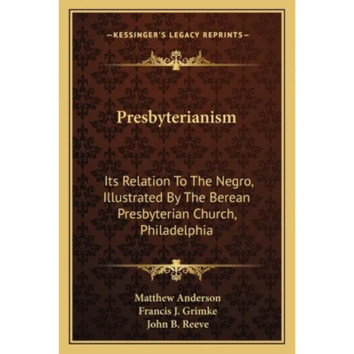 Presbyterianism: Its Relation To The Negro, Illustrated By The Berean Presbyterian Church, Philadelphia