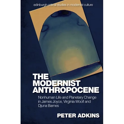 The Modernist Anthropocene: Nonhuman Life and Planetary Change in James Joyce, Virginia Woolf and Djuna Barnes