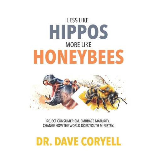 Less Like Hippos...More Like Honeybees: Reject Consumerism. Embrace Maturity. Change How The World Does Youth Ministry.