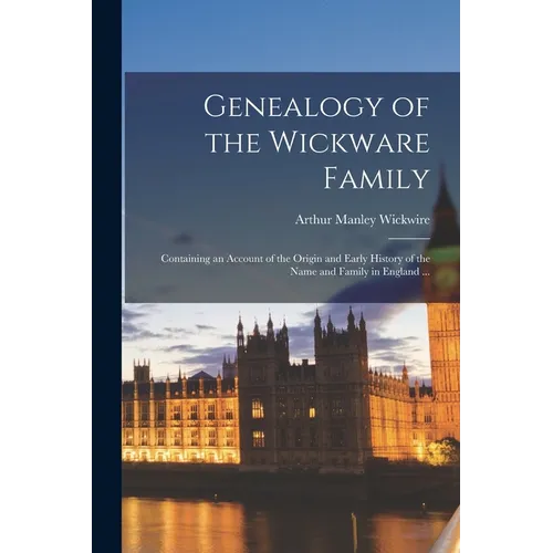 Genealogy of the Wickware Family: Containing an Account of the Origin and Early History of the Name and Family in England ...