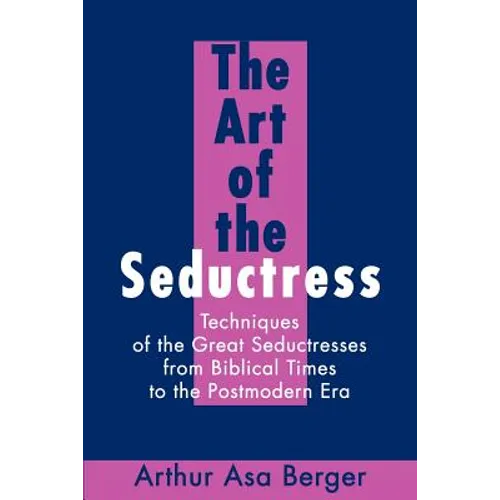 The Art of the Seductress: Techniques of the Great Seductresses from Biblical Times to the Postmodern Era