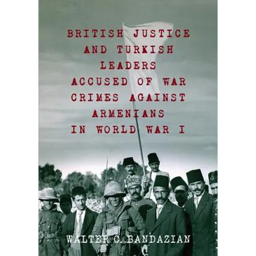 British Justice and Turkish Leaders Accused of War Crimes Against Armenians in World War I: Revised Second Edition - Paperback