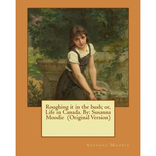 Roughing it in the bush; or, Life in Canada. By: Susanna Moodie (Original Version)