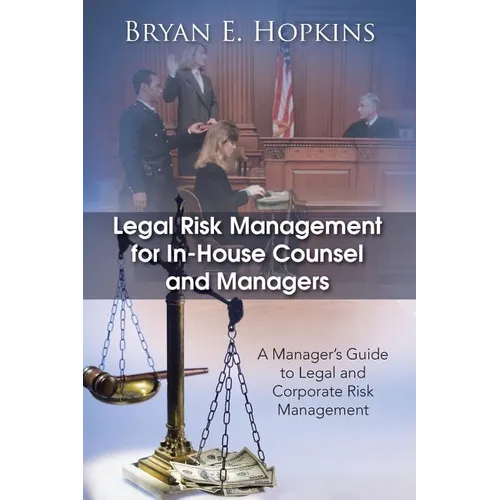 Legal Risk Management for In-House Counsel and Managers: A Manager's Guide to Legal and Corporate Risk Management