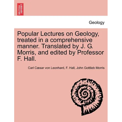 Popular Lectures on Geology, Treated in a Comprehensive Manner. Translated by J. G. Morris, and Edited by Professor F. Hall.