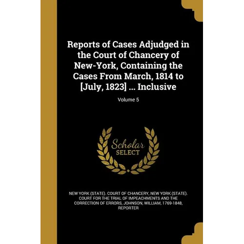 Reports of Cases Adjudged in the Court of Chancery of New-York, Containing the Cases From March, 1814 to [July, 1823] ... Inclusive; Volume 5
