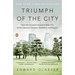 Triumph of the City: Triumph of the City: How Our Greatest Invention Makes Us Richer, Smarter, Greener, Healthier, and Happier
