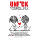 Unf*ck Yourselves: The life-changing magic of how to stop messing up relationships so you can skip arguments, be happier, spark love, and