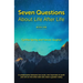 7 Questions About Life After Life: A Collaboration between Two Souls, One Incarnate on Earth, and One on the Other Side Who Share a Greater Reality