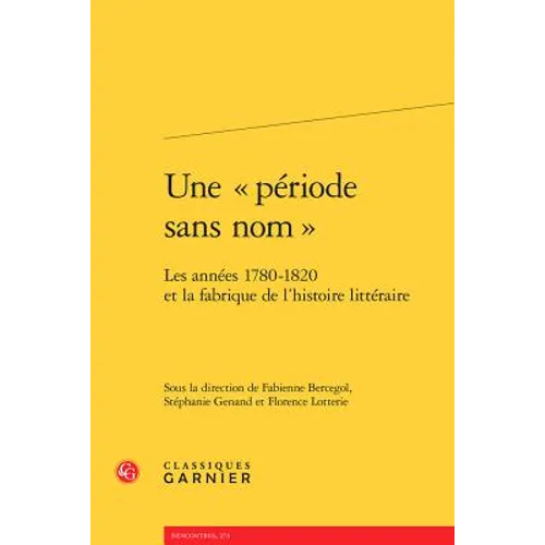 Une Periode Sans Nom: Les Annees 1780-1820 Et La Fabrique de l'Histoire Litteraire