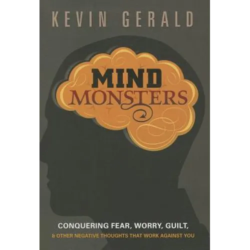 Mind Monsters: Conquering Fear, Worry, Guilt and Other Negative Thoughts That Work Against You