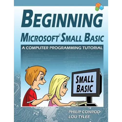 Beginning Microsoft Small Basic - A Computer Programming Tutorial - Color Illustrated 1.0 Edition